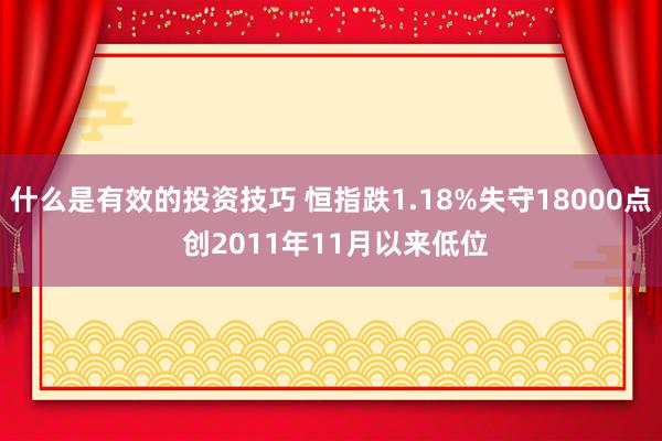 什么是有效的投资技巧 恒指跌1.18%失守18000点 创2011年11月以来低位