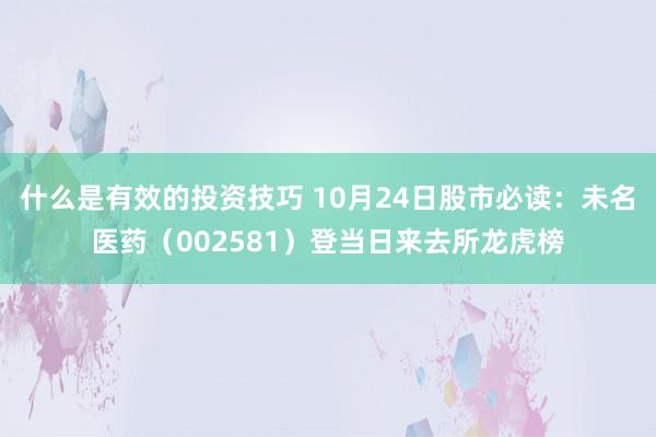 什么是有效的投资技巧 10月24日股市必读：未名医药（002581）登当日来去所龙虎榜