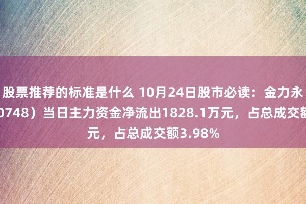 股票推荐的标准是什么 10月24日股市必读：金力永磁（300748）当日主力资金净流出1828.1万元，占总成交额3.98%