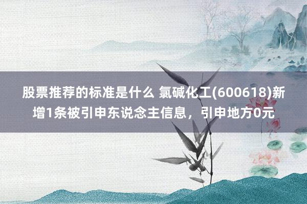 股票推荐的标准是什么 氯碱化工(600618)新增1条被引申东说念主信息，引申地方0元