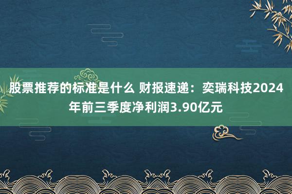 股票推荐的标准是什么 财报速递：奕瑞科技2024年前三季度净利润3.90亿元