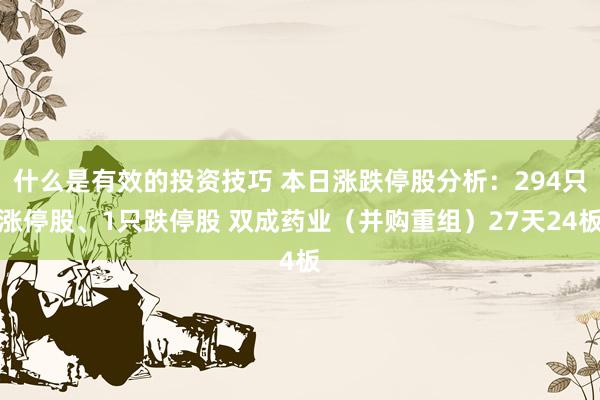 什么是有效的投资技巧 本日涨跌停股分析：294只涨停股、1只跌停股 双成药业（并购重组）27天24板