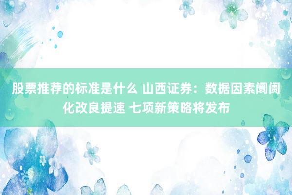 股票推荐的标准是什么 山西证券：数据因素阛阓化改良提速 七项新策略将发布