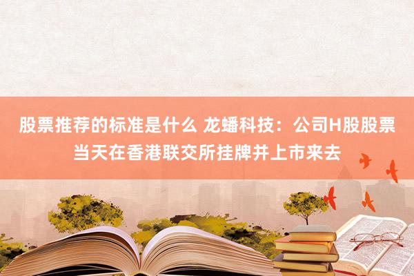 股票推荐的标准是什么 龙蟠科技：公司H股股票当天在香港联交所挂牌并上市来去