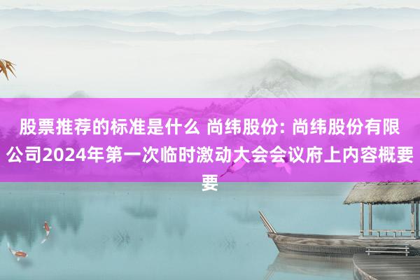 股票推荐的标准是什么 尚纬股份: 尚纬股份有限公司2024年第一次临时激动大会会议府上内容概要