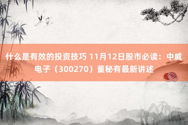 什么是有效的投资技巧 11月12日股市必读：中威电子（300270）董秘有最新讲述