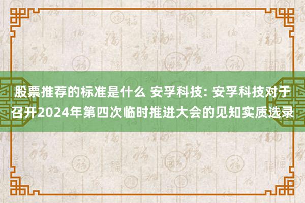 股票推荐的标准是什么 安孚科技: 安孚科技对于召开2024年第四次临时推进大会的见知实质选录