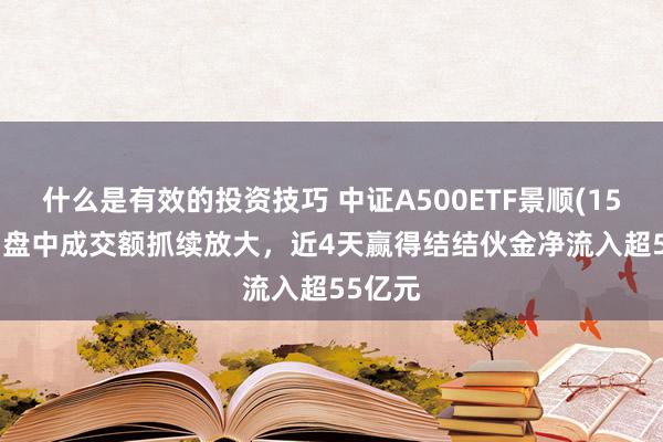 什么是有效的投资技巧 中证A500ETF景顺(159353)盘中成交额抓续放大，近4天赢得结结伙金净流入超55亿元