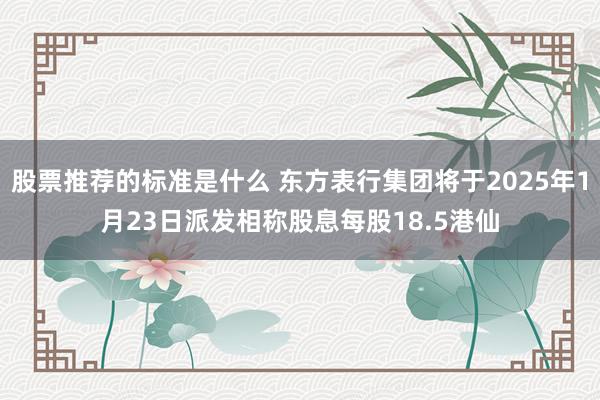 股票推荐的标准是什么 东方表行集团将于2025年1月23日派发相称股息每股18.5港仙