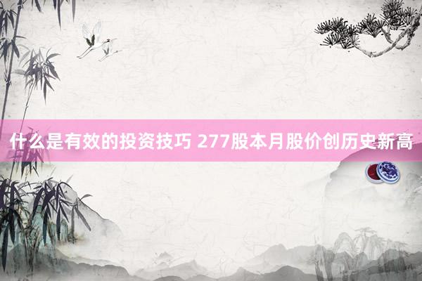 什么是有效的投资技巧 277股本月股价创历史新高