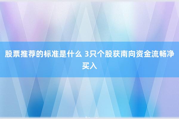 股票推荐的标准是什么 3只个股获南向资金流畅净买入