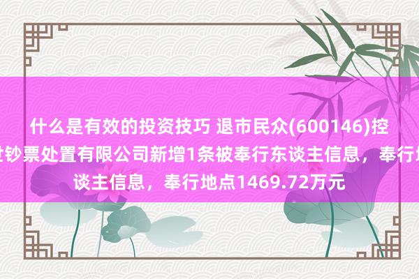 什么是有效的投资技巧 退市民众(600146)控股的上海商赢盛世钞票处置有限公司新增1条被奉行东谈主信息，奉行地点1469.72万元