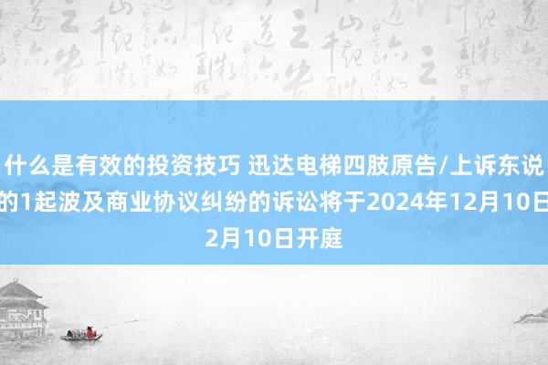 什么是有效的投资技巧 迅达电梯四肢原告/上诉东说念主的1起波及商业协议纠纷的诉讼将于2024年12月10日开庭