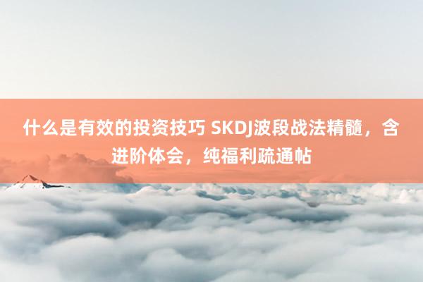 什么是有效的投资技巧 SKDJ波段战法精髓，含进阶体会，纯福利疏通帖