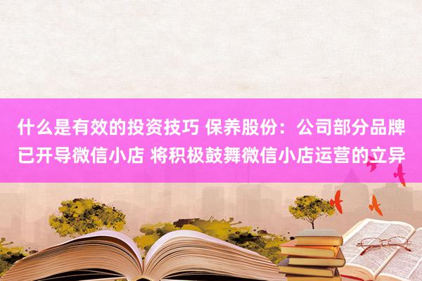 什么是有效的投资技巧 保养股份：公司部分品牌已开导微信小店 将积极鼓舞微信小店运营的立异