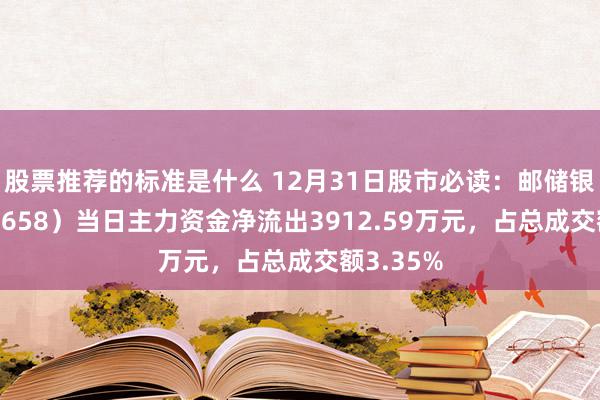 股票推荐的标准是什么 12月31日股市必读：邮储银行（601658）当日主力资金净流出3912.59万元，占总成交额3.35%