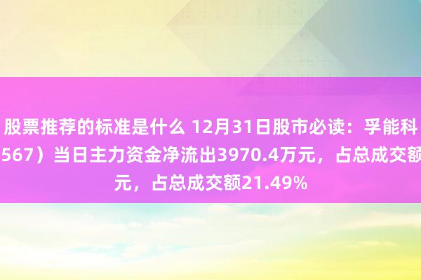 股票推荐的标准是什么 12月31日股市必读：孚能科技（688567）当日主力资金净流出3970.4万元，占总成交额21.49%