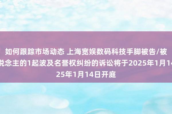 如何跟踪市场动态 上海宽娱数码科技手脚被告/被上诉东说念主的1起波及名誉权纠纷的诉讼将于2025年1月14日开庭