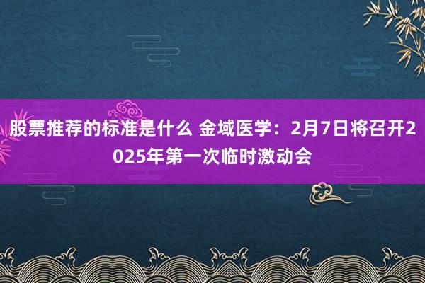 股票推荐的标准是什么 金域医学：2月7日将召开2025年第一次临时激动会