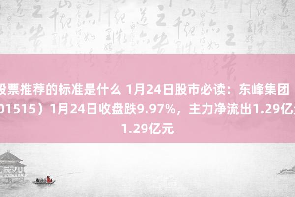 股票推荐的标准是什么 1月24日股市必读：东峰集团（601515）1月24日收盘跌9.97%，主力净流出1.29亿元