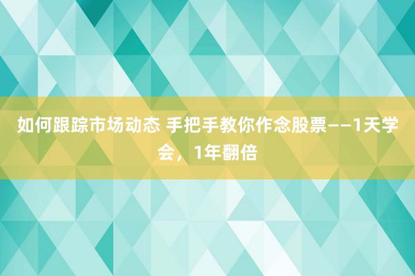 如何跟踪市场动态 手把手教你作念股票——1天学会，1年翻倍