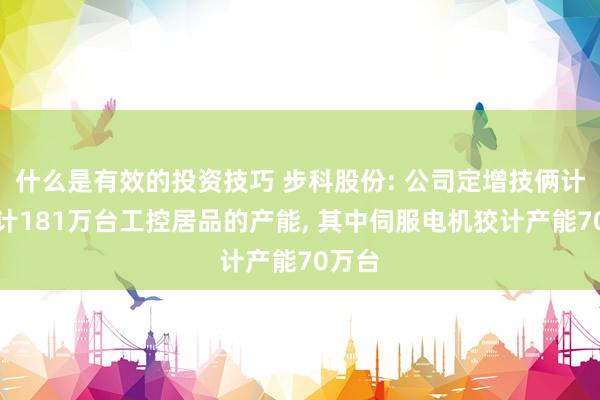 什么是有效的投资技巧 步科股份: 公司定增技俩计议狡计181万台工控居品的产能, 其中伺服电机狡计产能70万台