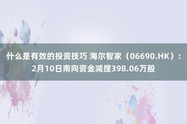 什么是有效的投资技巧 海尔智家（06690.HK）：2月10日南向资金减捏398.06万股