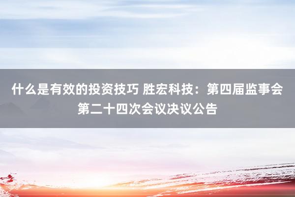 什么是有效的投资技巧 胜宏科技：第四届监事会第二十四次会议决议公告