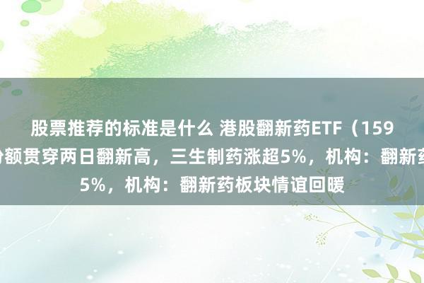 股票推荐的标准是什么 港股翻新药ETF（159567）界限、份额贯穿两日翻新高，三生制药涨超5%，机构：翻新药板块情谊回暖