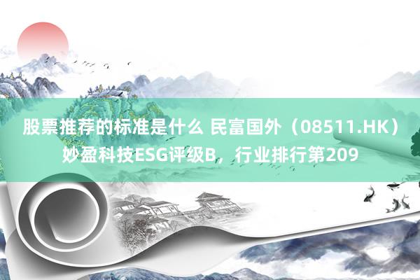 股票推荐的标准是什么 民富国外（08511.HK）妙盈科技ESG评级B，行业排行第209